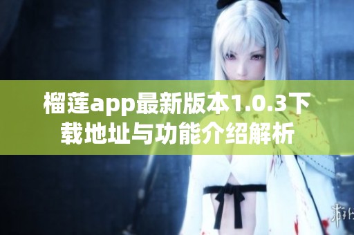 榴莲app最新版本1.0.3下载地址与功能介绍解析