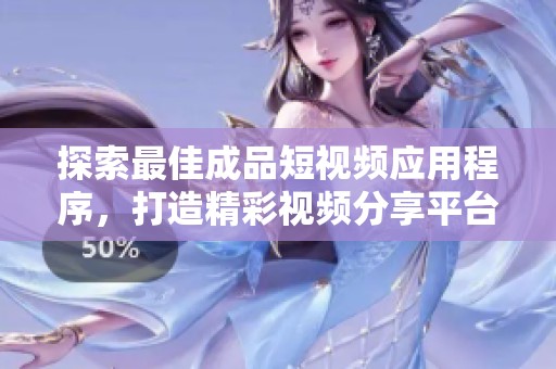 探索最佳成品短视频应用程序，打造精彩视频分享平台