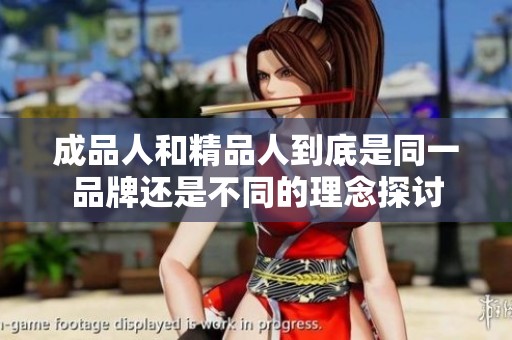 成品人和精品人到底是同一品牌还是不同的理念探讨