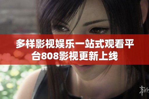 多样影视娱乐一站式观看平台808影视更新上线