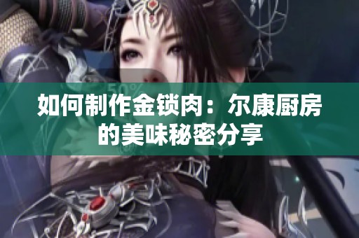 如何制作金锁肉：尔康厨房的美味秘密分享