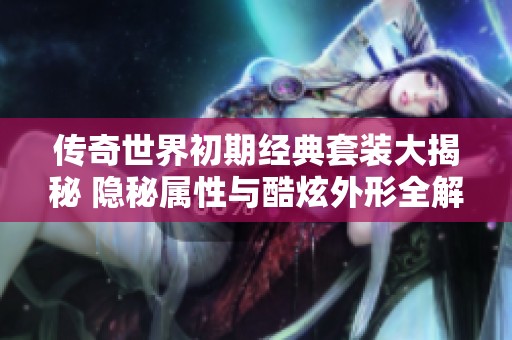 传奇世界初期经典套装大揭秘 隐秘属性与酷炫外形全解析