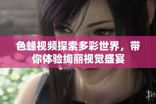 色蜂视频探索多彩世界，带你体验绚丽视觉盛宴