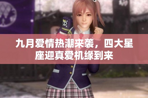 九月爱情热潮来袭，四大星座迎真爱机缘到来