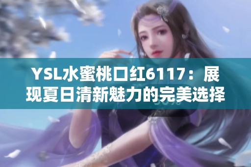 YSL水蜜桃口红6117：展现夏日清新魅力的完美选择