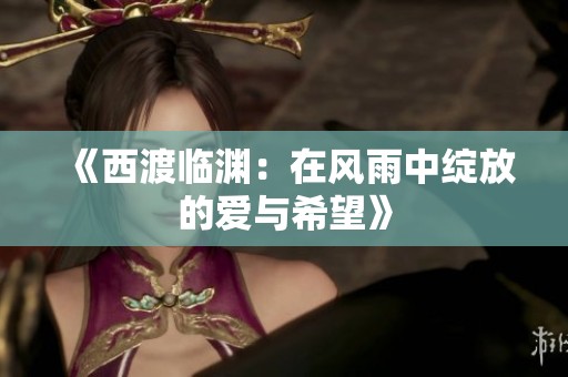 《西渡临渊：在风雨中绽放的爱与希望》