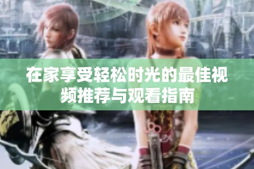 在家享受轻松时光的最佳视频推荐与观看指南