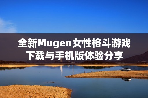 全新Mugen女性格斗游戏下载与手机版体验分享