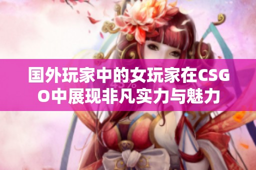国外玩家中的女玩家在CSGO中展现非凡实力与魅力