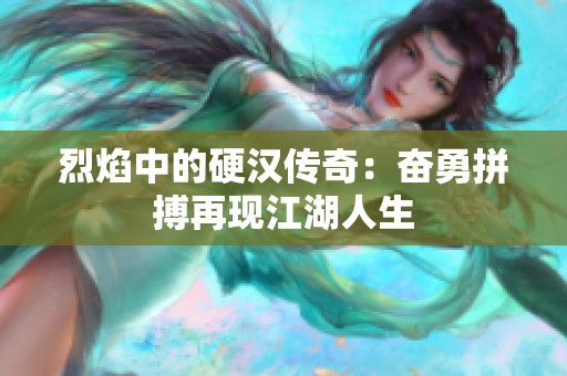 烈焰中的硬汉传奇：奋勇拼搏再现江湖人生