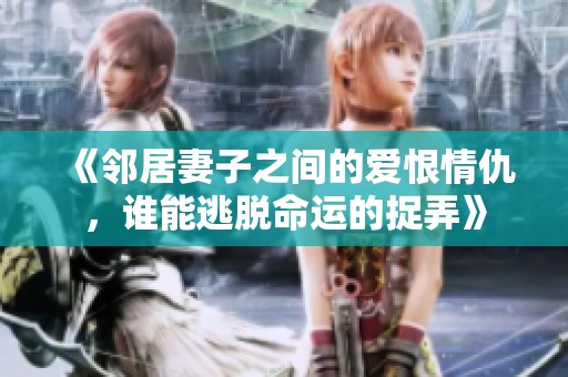 《邻居妻子之间的爱恨情仇，谁能逃脱命运的捉弄》