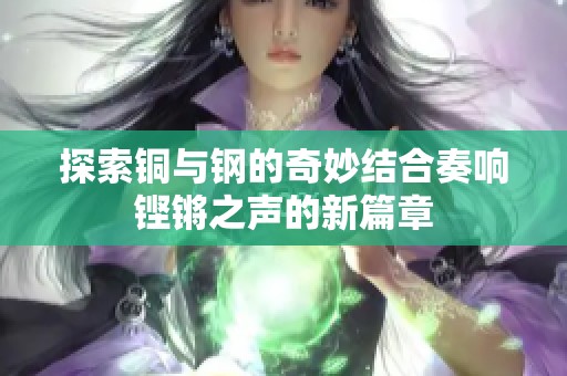 探索铜与钢的奇妙结合奏响铿锵之声的新篇章