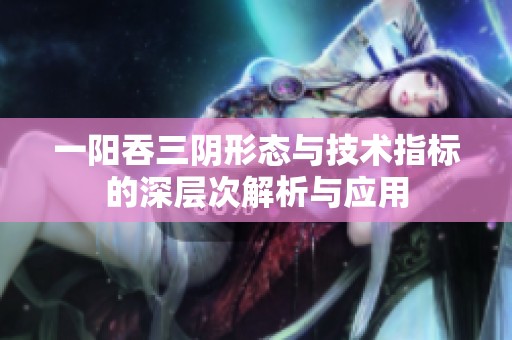 一阳吞三阴形态与技术指标的深层次解析与应用