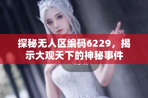 探秘无人区编码6229，揭示大观天下的神秘事件