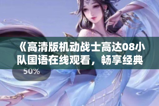 《高清版机动战士高达08小队国语在线观看，畅享经典动画》