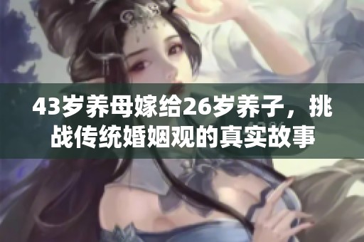 43岁养母嫁给26岁养子，挑战传统婚姻观的真实故事