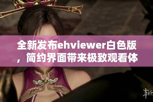 全新发布ehviewer白色版，简约界面带来极致观看体验