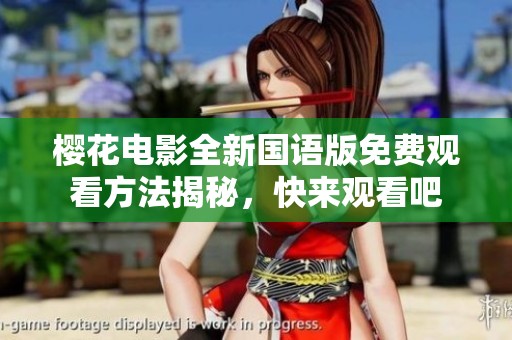 樱花电影全新国语版免费观看方法揭秘，快来观看吧