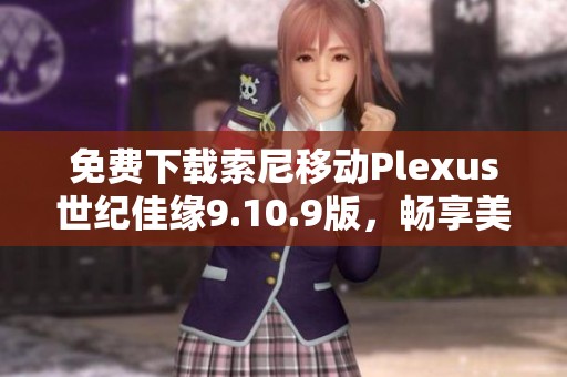 免费下载索尼移动Plexus世纪佳缘9.10.9版，畅享美好缘分体验