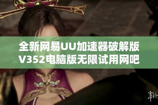 全新网易UU加速器破解版V352电脑版无限试用网吧版上线