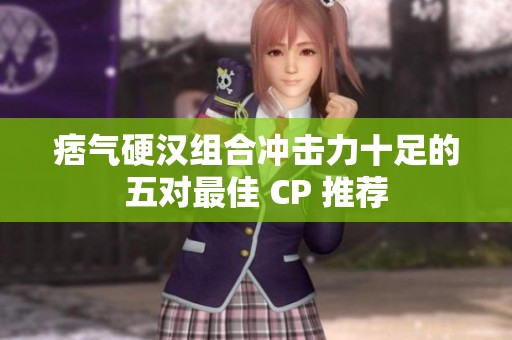 痞气硬汉组合冲击力十足的五对最佳 CP 推荐