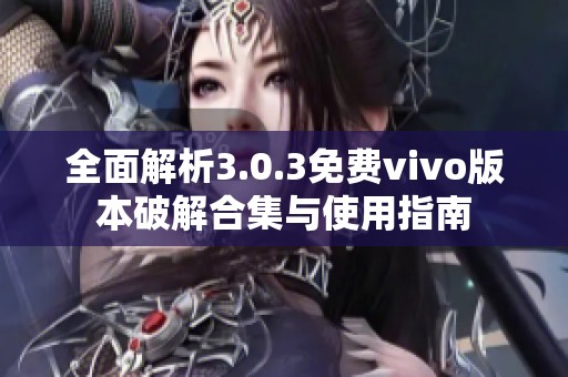 全面解析3.0.3免费vivo版本破解合集与使用指南