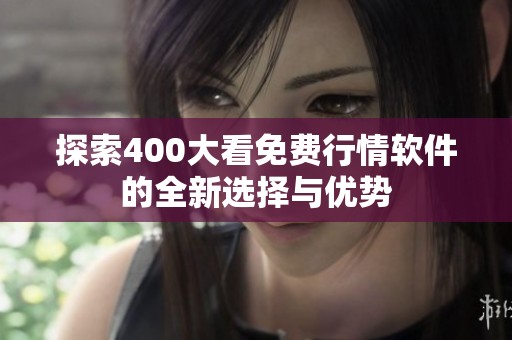 探索400大看免费行情软件的全新选择与优势