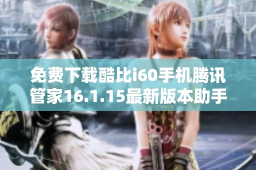 免费下载酷比i60手机腾讯管家16.1.15最新版本助手