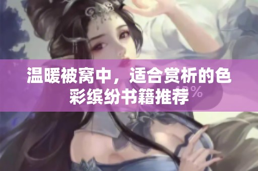 温暖被窝中，适合赏析的色彩缤纷书籍推荐