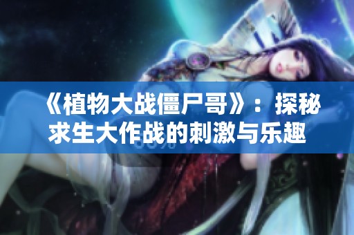 《植物大战僵尸哥》：探秘求生大作战的刺激与乐趣