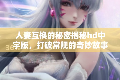 人妻互换的秘密揭秘hd中字版，打破常规的奇妙故事