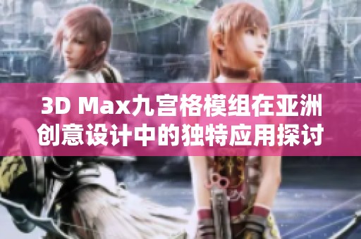 3D Max九宫格模组在亚洲创意设计中的独特应用探讨