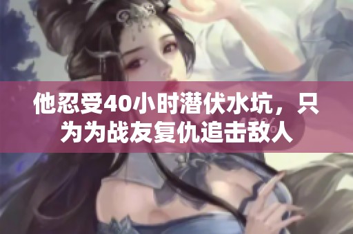 他忍受40小时潜伏水坑，只为为战友复仇追击敌人