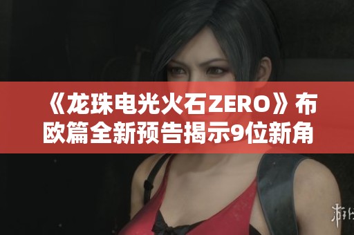 《龙珠电光火石ZERO》布欧篇全新预告揭示9位新角色精彩亮相
