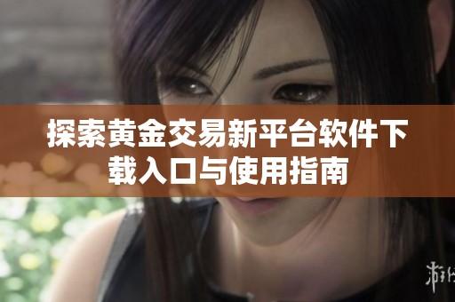 探索黄金交易新平台软件下载入口与使用指南