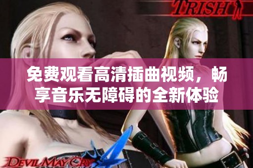 免费观看高清插曲视频，畅享音乐无障碍的全新体验