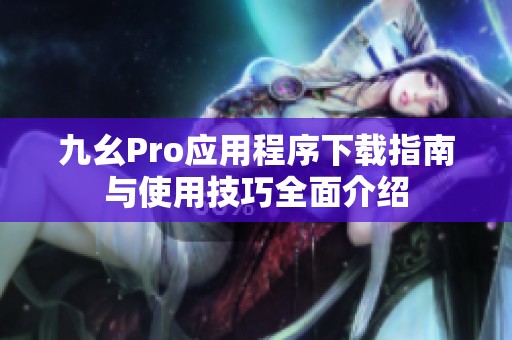 九幺Pro应用程序下载指南与使用技巧全面介绍