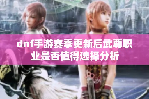 dnf手游赛季更新后武尊职业是否值得选择分析