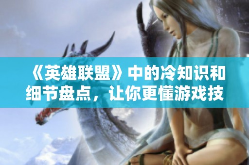 《英雄联盟》中的冷知识和细节盘点，让你更懂游戏技巧