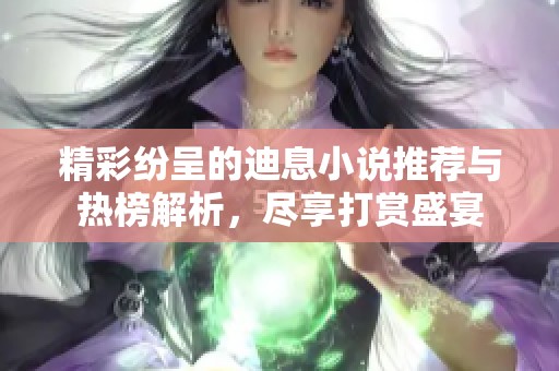 精彩纷呈的迪息小说推荐与热榜解析，尽享打赏盛宴