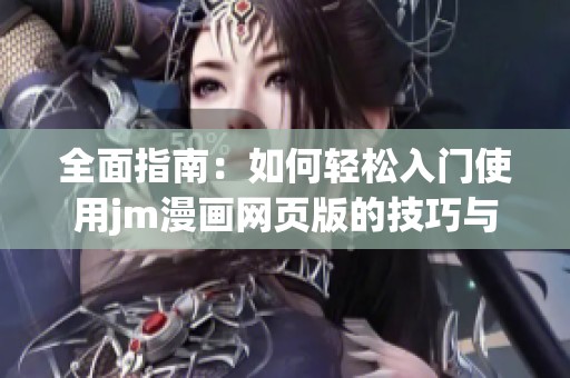 全面指南：如何轻松入门使用jm漫画网页版的技巧与步骤