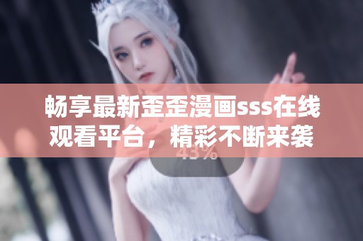 畅享最新歪歪漫画sss在线观看平台，精彩不断来袭