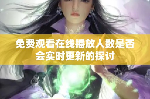 免费观看在线播放人数是否会实时更新的探讨