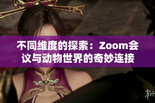 不同维度的探索：Zoom会议与动物世界的奇妙连接