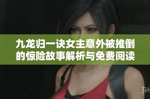 九龙归一诀女主意外被推倒的惊险故事解析与免费阅读推荐