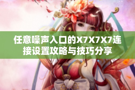 任意噪声入口的X7X7X7连接设置攻略与技巧分享