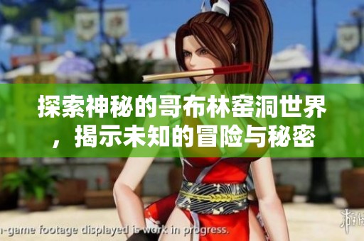 探索神秘的哥布林窑洞世界，揭示未知的冒险与秘密