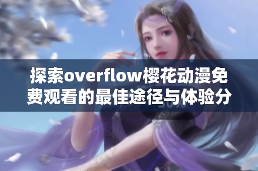 探索overflow樱花动漫免费观看的最佳途径与体验分享