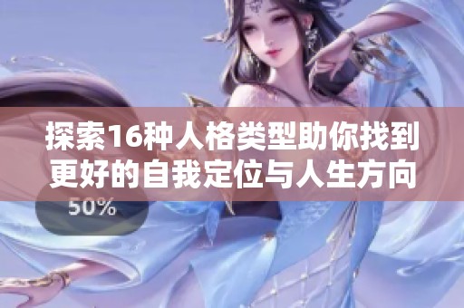 探索16种人格类型助你找到更好的自我定位与人生方向