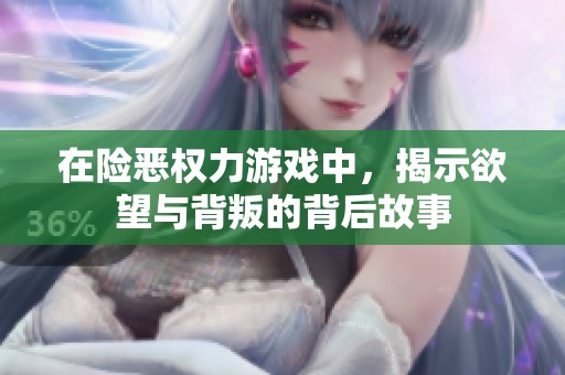 在险恶权力游戏中，揭示欲望与背叛的背后故事
